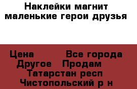 Наклейки магнит маленькие герои друзья  › Цена ­ 130 - Все города Другое » Продам   . Татарстан респ.,Чистопольский р-н